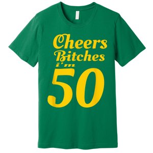 Cheers Bitches IM 50 50th Birthday Premium T-Shirt