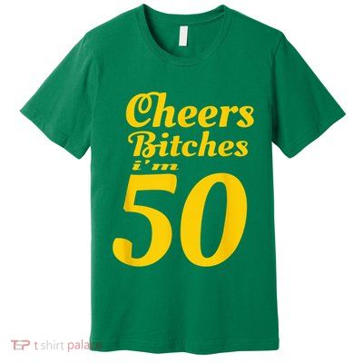 Cheers Bitches IM 50 50th Birthday Premium T-Shirt