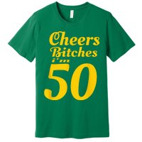 Cheers Bitches IM 50 50th Birthday Premium T-Shirt