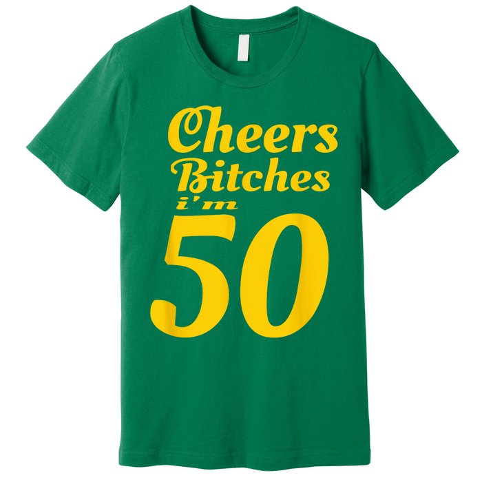 Cheers Bitches IM 50 50th Birthday Premium T-Shirt