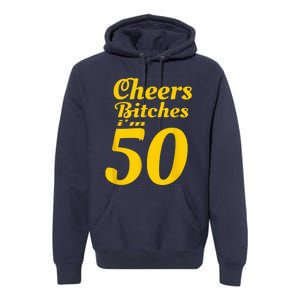 Cheers Bitches IM 50 50th Birthday Premium Hoodie