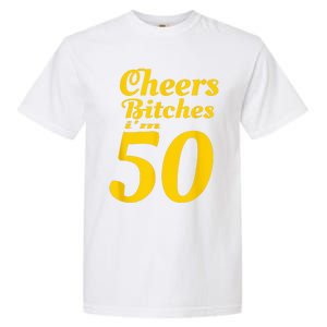 Cheers Bitches IM 50 50th Birthday Garment-Dyed Heavyweight T-Shirt