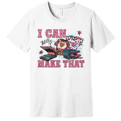 Crafty Boss Lady I Can Totally Make That Sublimation Premium T-Shirt