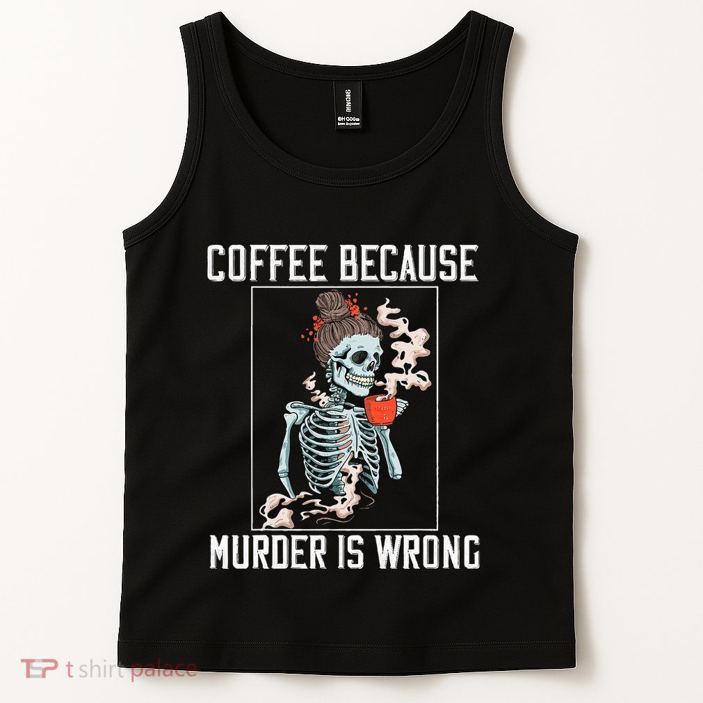 Coffee Because Murder is Wrong  Lover Skull Saying Tank Top