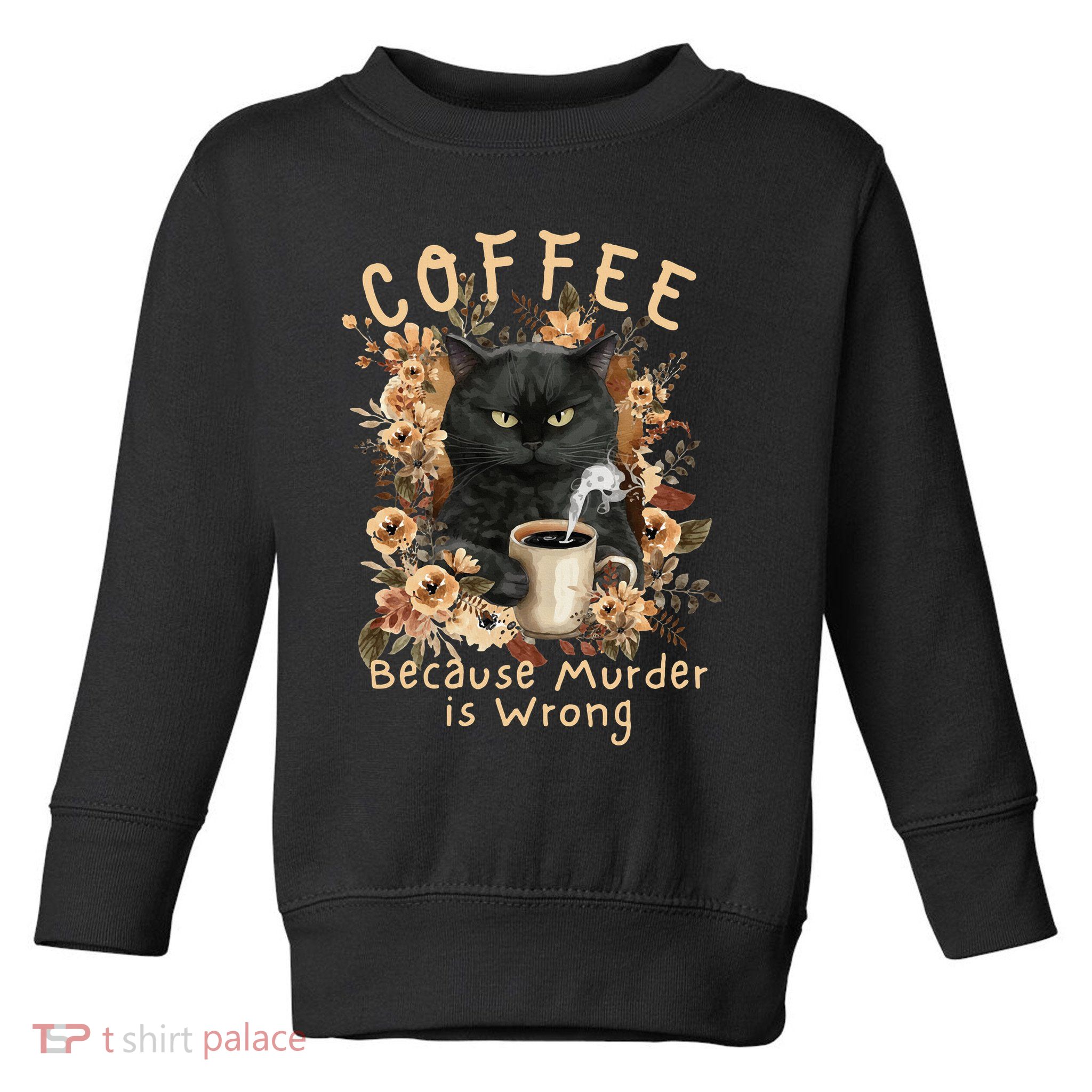 Coffee Because Murder is Wrong Sarcastic Angry Black Cat Toddler Sweatshirt