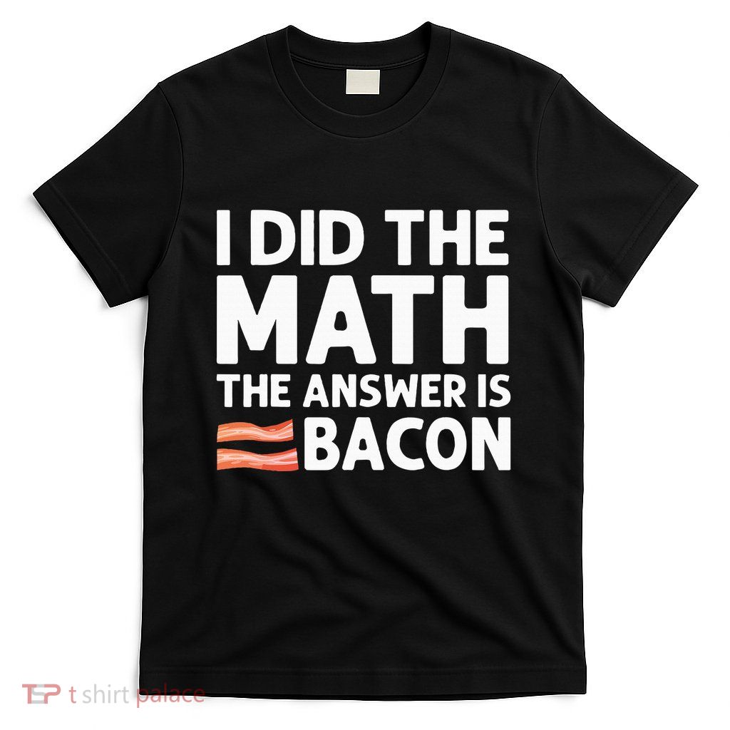 Cool Bacon Math Foodie Bacon Strips Eggs Meat T-Shirt