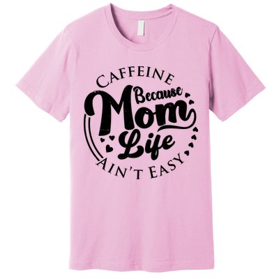 Caffeine Because Mom Life Ain't Easy Premium T-Shirt