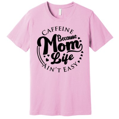 Caffeine Because Mom Life Ain't Easy Premium T-Shirt