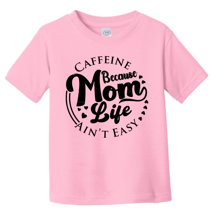 Caffeine Because Mom Life Ain't Easy Toddler T-Shirt