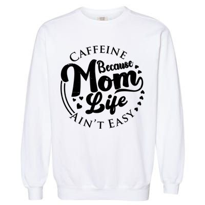 Caffeine Because Mom Life Ain't Easy Garment-Dyed Sweatshirt