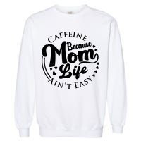 Caffeine Because Mom Life Ain't Easy Garment-Dyed Sweatshirt