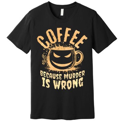 Coffee Because Murder Is Wrong Halloween Caffeinated Lover Premium T-Shirt