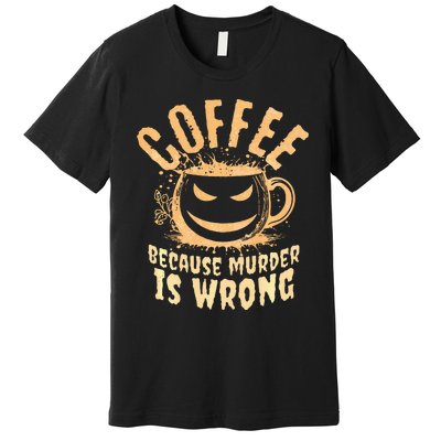 Coffee Because Murder Is Wrong Halloween Caffeinated Lover Premium T-Shirt