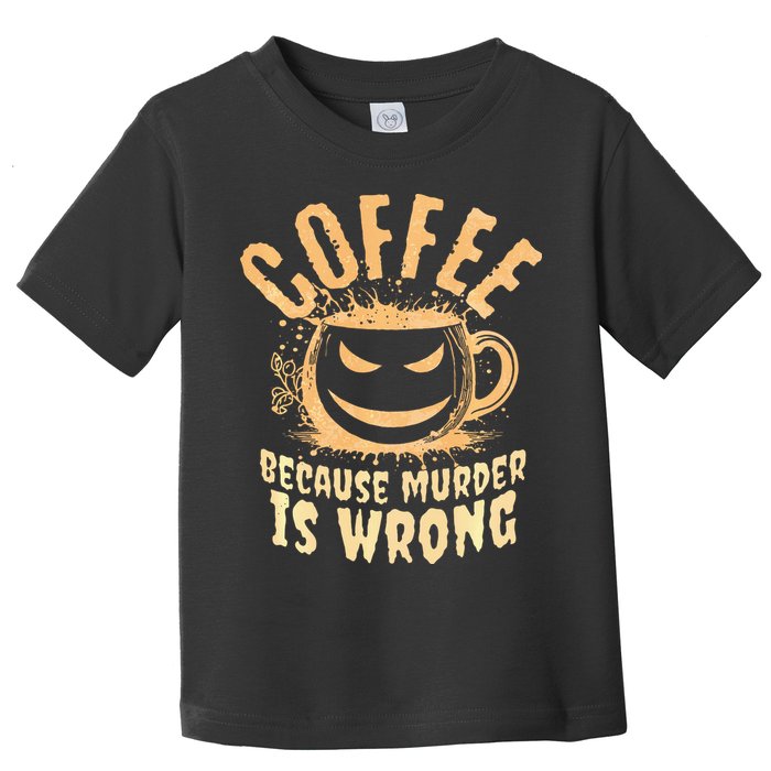 Coffee Because Murder Is Wrong Halloween Caffeinated Lover Toddler T-Shirt