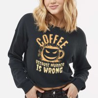 Coffee Because Murder Is Wrong Halloween Caffeinated Lover Cropped Pullover Crew