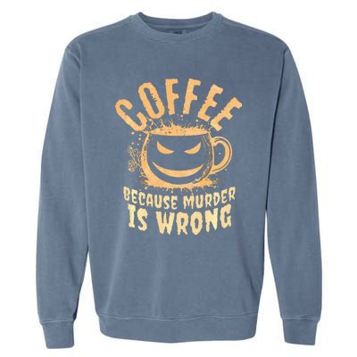 Coffee Because Murder Is Wrong Halloween Caffeinated Lover Garment-Dyed Sweatshirt