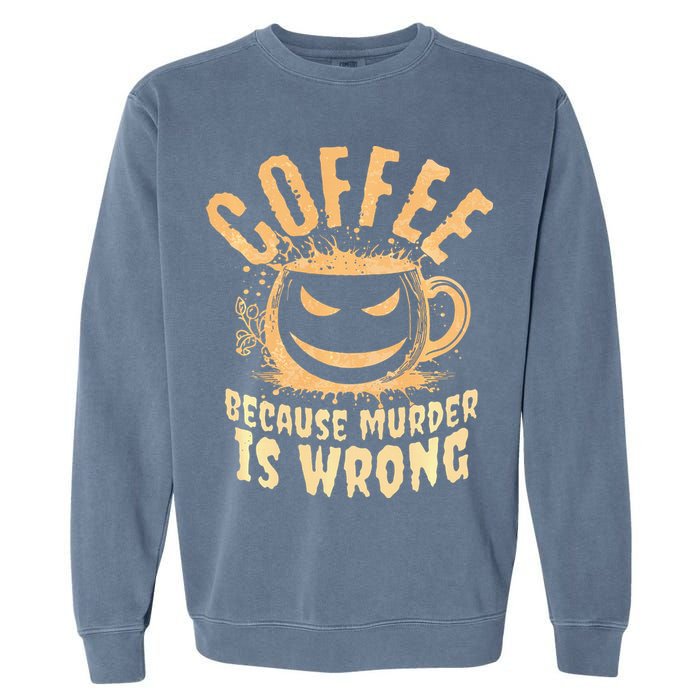 Coffee Because Murder Is Wrong Halloween Caffeinated Lover Garment-Dyed Sweatshirt