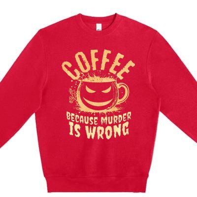 Coffee Because Murder Is Wrong Halloween Caffeinated Lover Premium Crewneck Sweatshirt