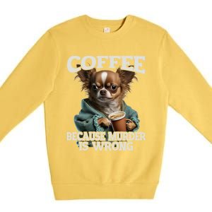 Coffee Because Murder Is Wrong Sarcastic Dog Grumpy Gift Premium Crewneck Sweatshirt