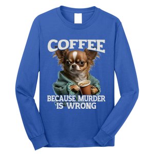 Coffee Because Murder Is Wrong Sarcastic Dog Grumpy Gift Long Sleeve Shirt