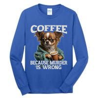 Coffee Because Murder Is Wrong Sarcastic Dog Grumpy Gift Tall Long Sleeve T-Shirt