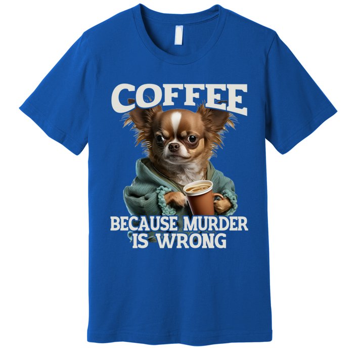 Coffee Because Murder Is Wrong Sarcastic Dog Grumpy Gift Premium T-Shirt