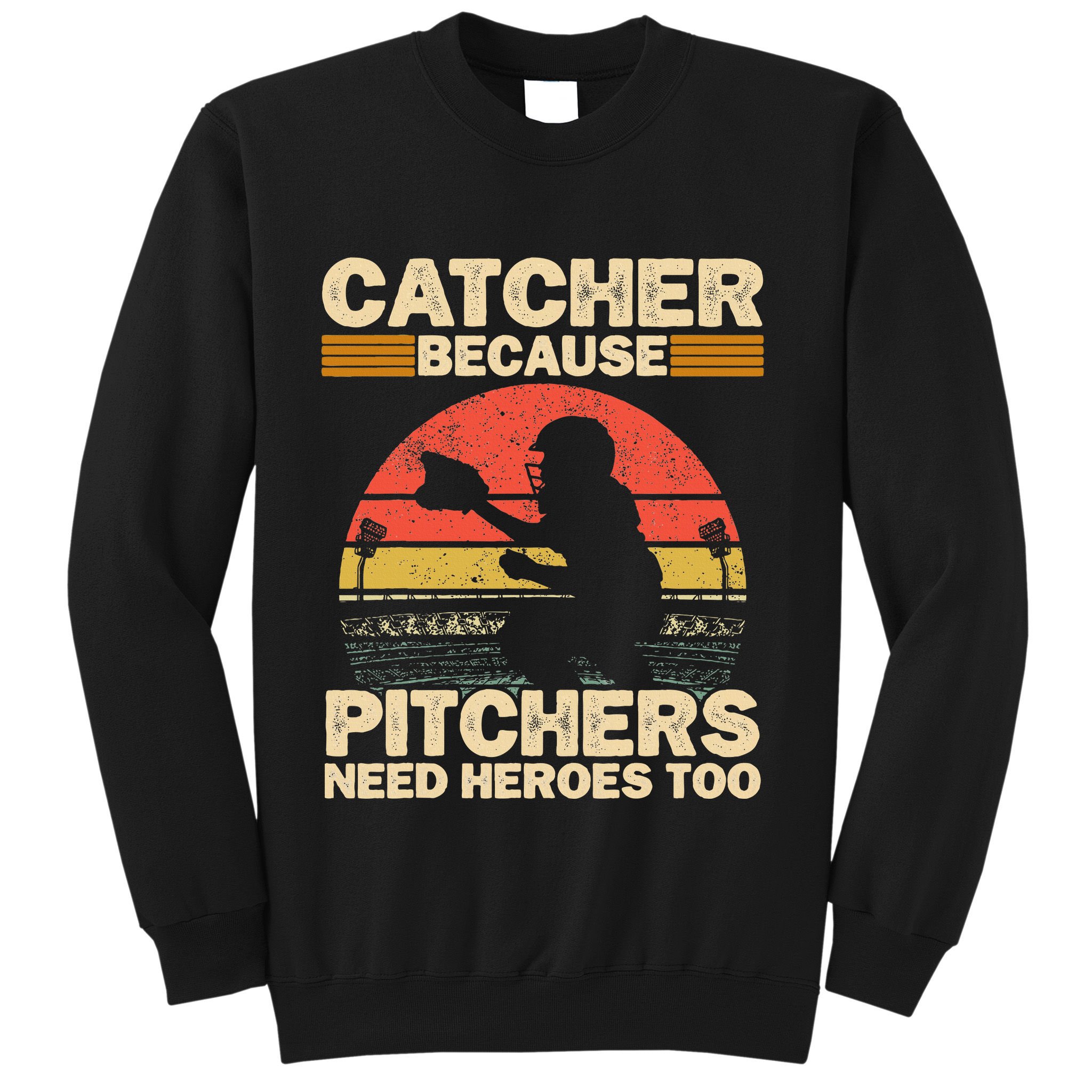 Catcher Because Pitchers Need Heroes Too Baseball Sweatshirt