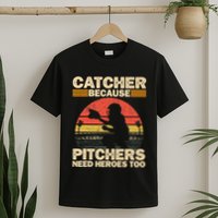 Catcher Because Pitchers Need Heroes Too Baseball T-Shirt