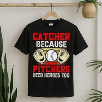 Catcher Because Pitchers Need Heroes Too Baseball Player T-Shirt