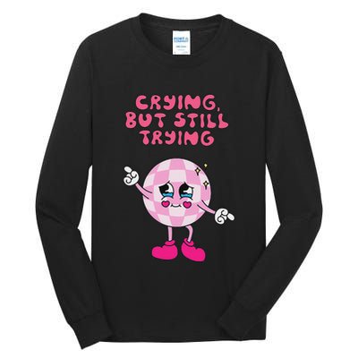 Crying But Still Trying Apparel Tall Long Sleeve T-Shirt