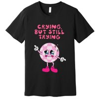 Crying But Still Trying Apparel Premium T-Shirt
