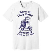 Cabybara Born To Dilly Dally Forced To Pick Up The Pace Premium T-Shirt