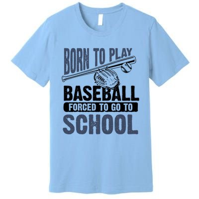 Cool Born To Play Baseball Forced To Go To School Gift Great Gift Premium T-Shirt