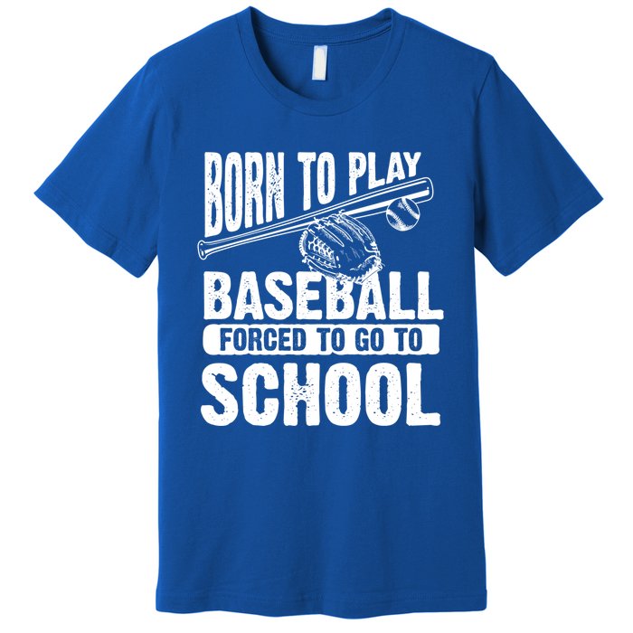 Cool Born To Play Baseball Forced To Go To School Gift Premium T-Shirt