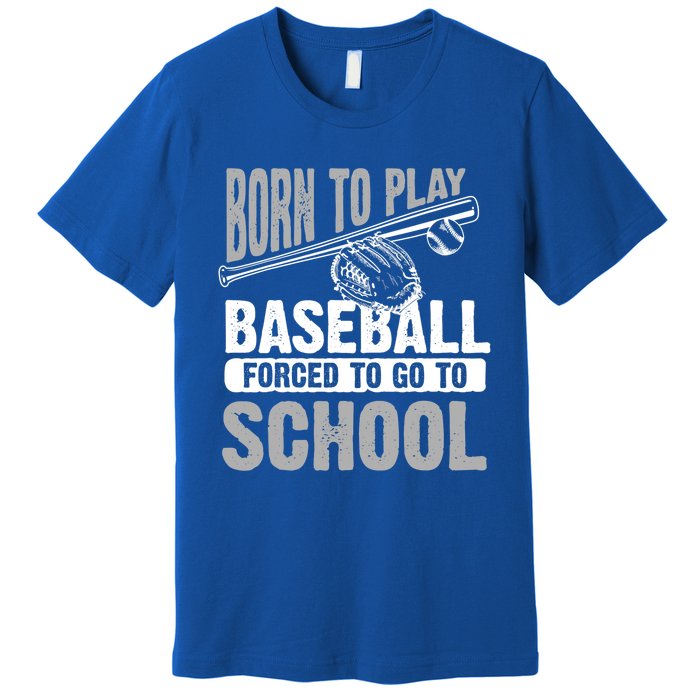 Cool Born To Play Baseball Forced To Go To School Great Gift Premium T-Shirt