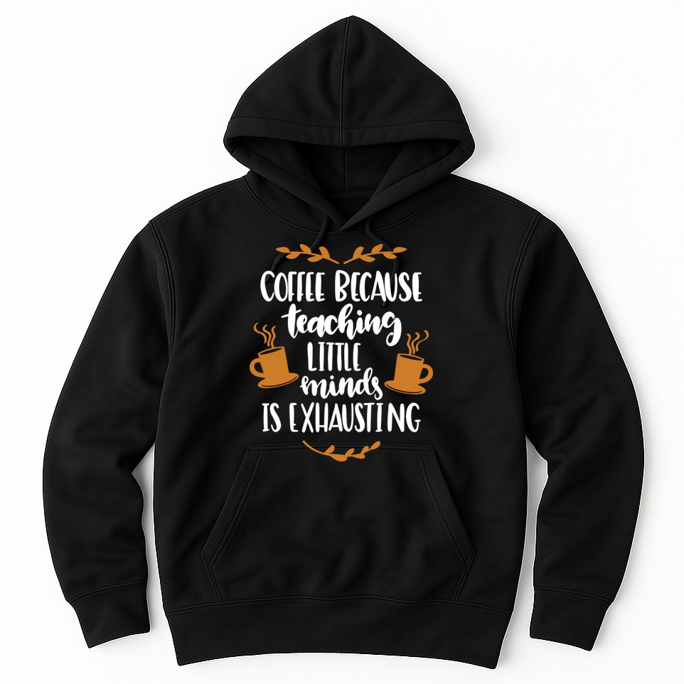 Coffee Because Teaching Little Minds Is Exhausting Hoodie