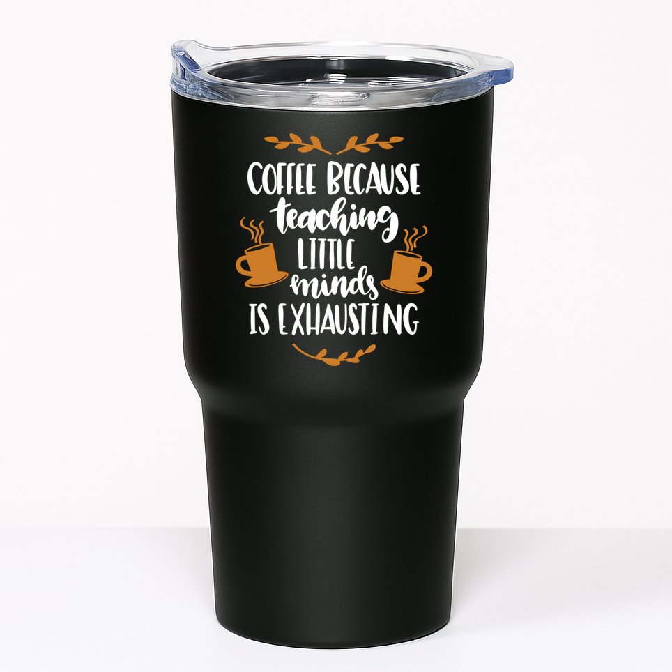 Coffee Because Teaching Little Minds Is Exhausting Tumbler