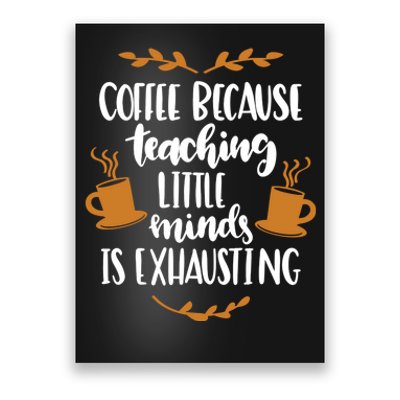 Coffee Because Teaching Little Minds Is Exhausting Poster