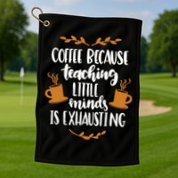Coffee Because Teaching Little Minds Is Exhausting Golf Towel