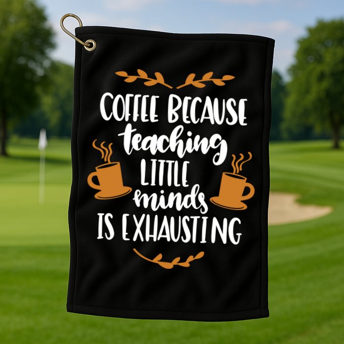 Coffee Because Teaching Little Minds Is Exhausting Golf Towel