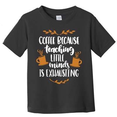 Coffee Because Teaching Little Minds Is Exhausting Toddler T-Shirt