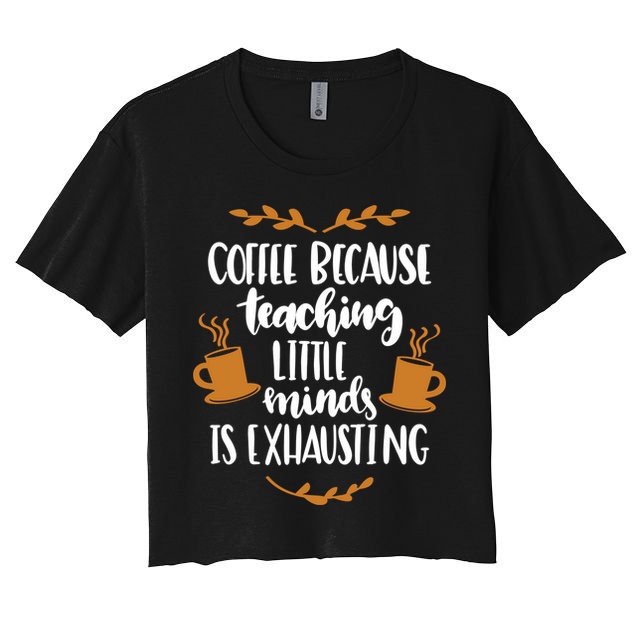 Coffee Because Teaching Little Minds Is Exhausting Crop Top