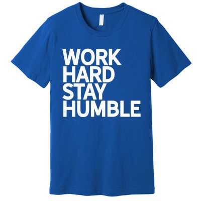 Classic Bold Work Hard Stay Humble Keepsake Lifestyle Motto Gift Premium T-Shirt