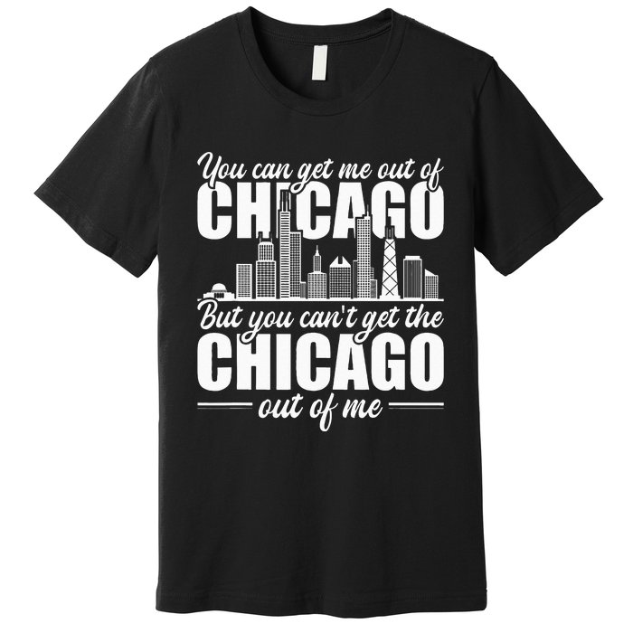 Chicago Born You Can'T Get The Chicago Out Of Me Premium T-Shirt