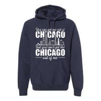 Chicago Born You CanT Get The Chicago Out Of Me Premium Hoodie