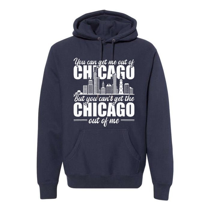 Chicago Born You CanT Get The Chicago Out Of Me Premium Hoodie