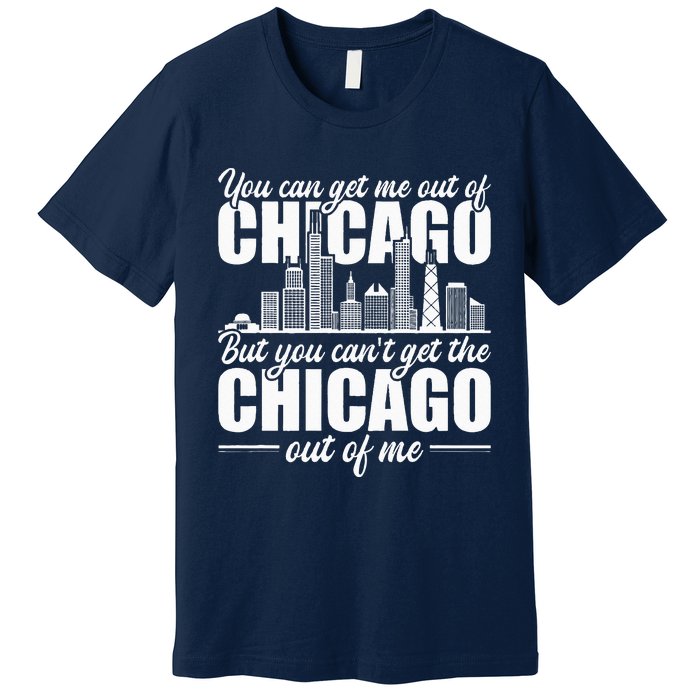 Chicago Born You CanT Get The Chicago Out Of Me Premium T-Shirt