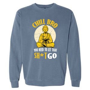 Chill Bro You Need To Let That Shit Go Gift Funny Meditation Cool Gift Garment-Dyed Sweatshirt