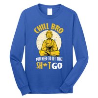 Chill Bro You Need To Let That Shit Go Gift Funny Meditation Cool Gift Long Sleeve Shirt