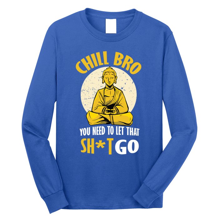 Chill Bro You Need To Let That Shit Go Gift Funny Meditation Cool Gift Long Sleeve Shirt